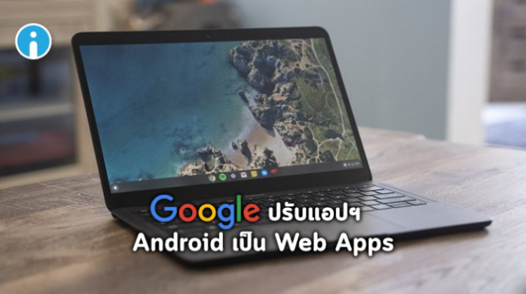 Google ปรับแอปพลิเคชัน Android บน Chrome OS เป็น Web Apps